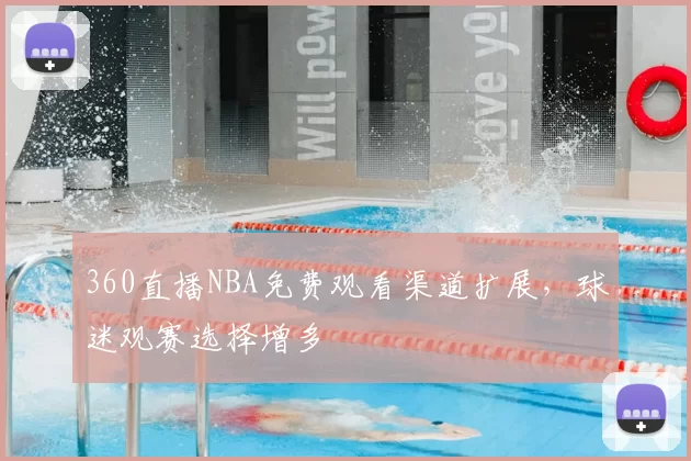 360直播NBA免费观看渠道扩展，球迷观赛选择增多