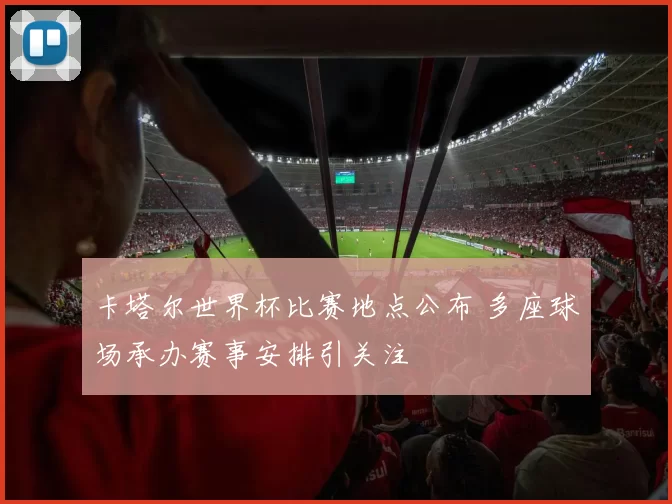 卡塔尔世界杯比赛地点公布 多座球场承办赛事安排引关注
