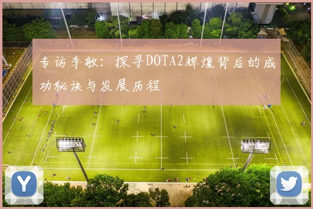 专访李敏:探寻DOTA2辉煌背后的成功秘诀与发展历程