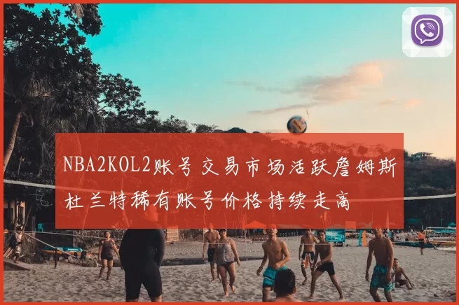 NBA2KOL2账号交易市场活跃詹姆斯杜兰特稀有账号价格持续走高