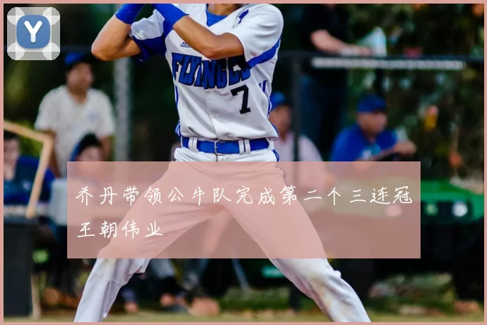 乔丹带领公牛队完成第二个三连冠王朝伟业