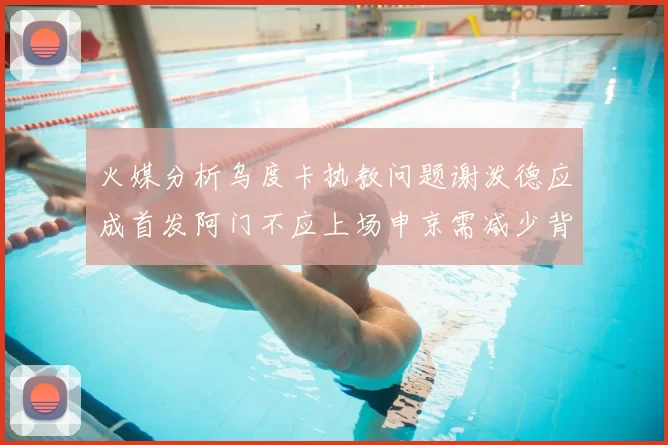 火媒分析乌度卡执教问题谢泼德应成首发阿门不应上场申京需减少背打次数