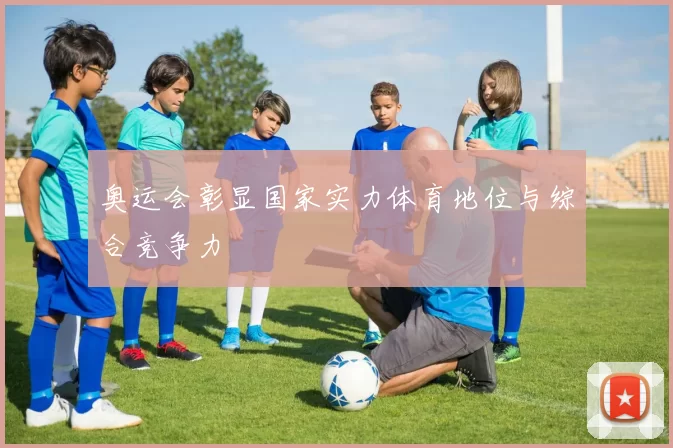 奥运会彰显国家实力体育地位与综合竞争力