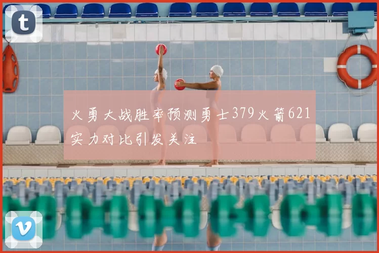 火勇大战胜率预测勇士379火箭621实力对比引发关注
