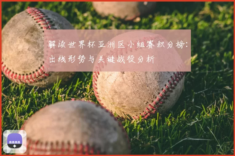 解读世界杯亚洲区小组赛积分榜:出线形势与关键战役分析