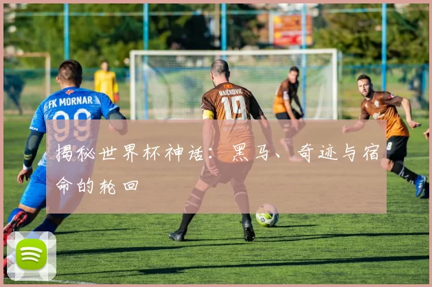 揭秘世界杯神话:黑马、奇迹与宿命的轮回