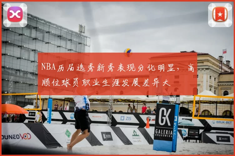 NBA历届选秀新秀表现分化明显,高顺位球员职业生涯发展差异大