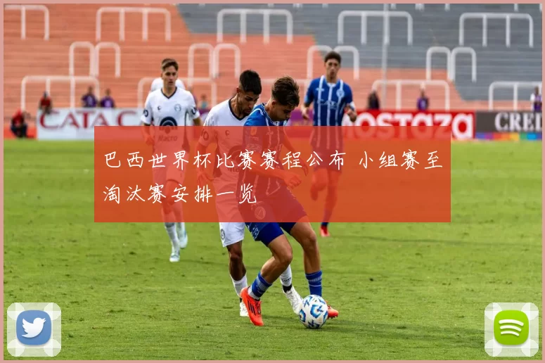 巴西世界杯比赛赛程公布 小组赛至淘汰赛安排一览
