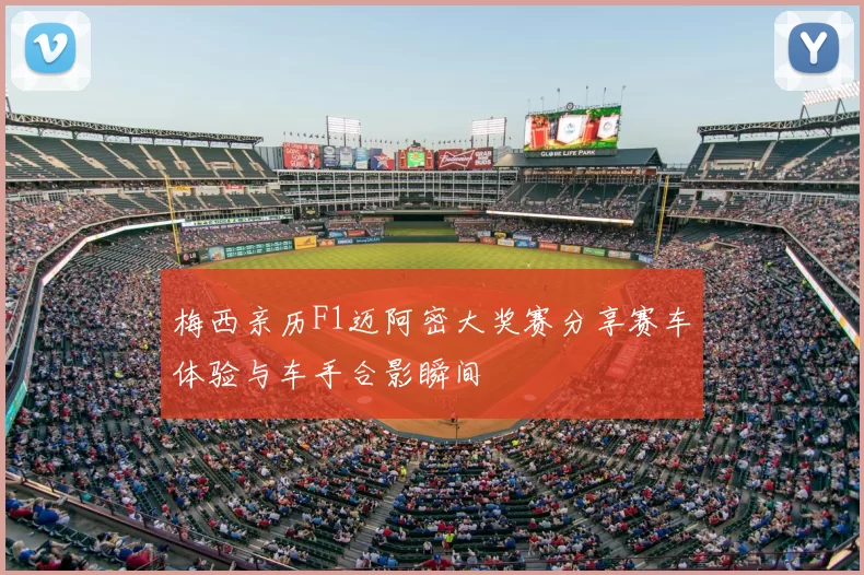 梅西亲历F1迈阿密大奖赛分享赛车体验与车手合影瞬间