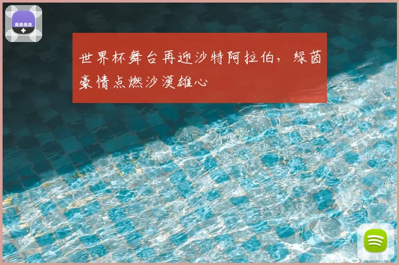 世界杯舞台再迎沙特阿拉伯,绿茵豪情点燃沙漠雄心