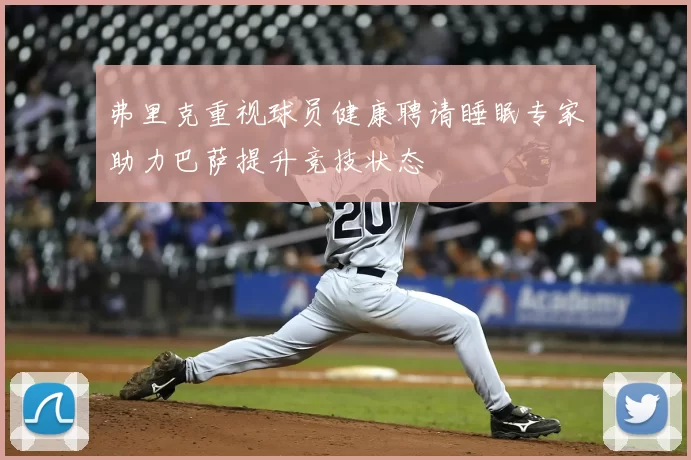 弗里克重视球员健康聘请睡眠专家助力巴萨提升竞技状态