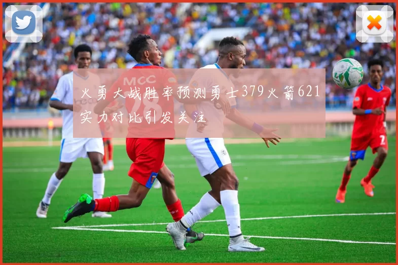 火勇大战胜率预测勇士379火箭621实力对比引发关注