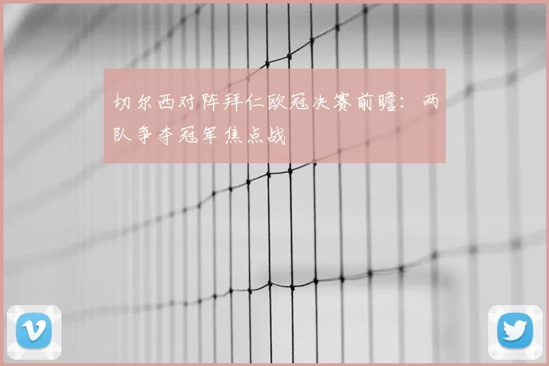 切尔西对阵拜仁欧冠决赛前瞻：两队争夺冠军焦点战